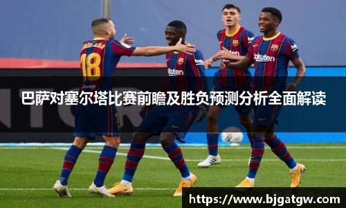 巴萨对塞尔塔比赛前瞻及胜负预测分析全面解读